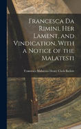 Francesca da Rimini, Her Lament, and Vindication, With a Notice of the Malatesti