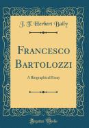 Francesco Bartolozzi: A Biographical Essay (Classic Reprint)