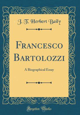 Francesco Bartolozzi: A Biographical Essay (Classic Reprint) - Baily, J T Herbert