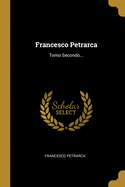 Francesco Petrarca: Tomo Secondo...