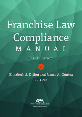Franchise Law Compliance Manual, Third Edition - Dillon, Elizabeth S (Editor), and Goniea, James A (Editor)