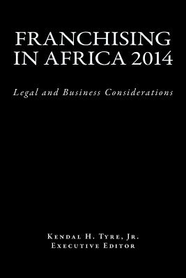 Franchising in Africa 2014: Legal and Business Considerations - Tyre Jr, Kendal H, and Vilmenay-Hammond, Diana V (Editor), and Lindsay II, Courtney L (Editor)