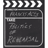 Francis Als: The Politics of Rehearsal - Als, Francis, and Philbin, Ann (Foreword by), and Ferguson, Russell (Text by)