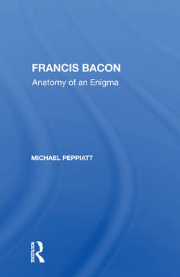 Francis Bacon: Anatomy Of An Enigma - Peppiatt, Michael