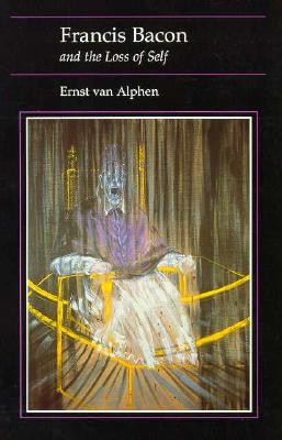 Francis Bacon and the Loss of Self - Van Alphen, Ernst, and Van Alpen, Ernest