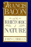 Francis Bacon and the Rhetoric of Nature: , - Briggs, John C