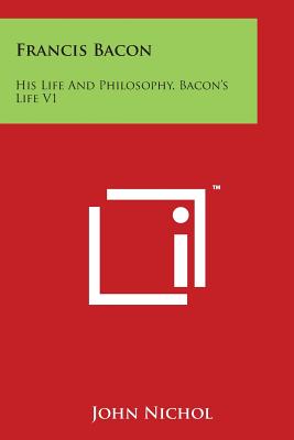 Francis Bacon: His Life And Philosophy, Bacon's Life V1 - Nichol, John