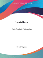 Francis Bacon: Poet, Prophet, Philosopher