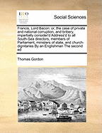 Francis, Lord Bacon, Or, the Case of Private and National Corruption and Bribery Impartially Consider'd ...