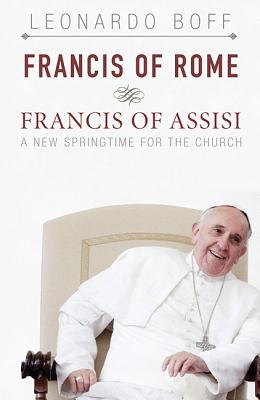 Francis of Rome & Francis of Assisi: A New Spring for the Church - Boff, Leonardo, and Livingstone, Dinah (Translated by)