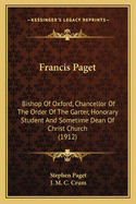 Francis Paget: Bishop of Oxford, Chancellor of the Order of the Garter, Honorary Student and Sometime Dean of Christ Church (Classic Reprint)