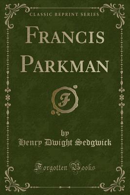 Francis Parkman (Classic Reprint) - Sedgwick, Henry Dwight