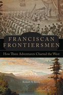 Franciscan Frontiersmen: How Three Adventurers Charted the West