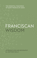 Franciscan Wisdom: The Essential Teachings of Saint Francis of Assisi