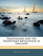 Franciscans and the Protestant Revolution in England - Steck, Francis Borgia