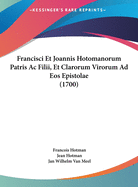 Francisci Et Joannis Hotomanorum Patris AC Filii, Et Clarorum Virorum Ad EOS Epistolae (1700)