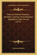 Francisci Patricii Senensis, Pontificis Caietani, de Institutione Reipublicae Libri Novem (1575)