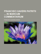 Francisci Xaverii Patritii in Marcum Commentarium