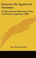 Francisco de Aguirre En Tucuman: Un Documento Interesante Para La Historia Argentina (1896)