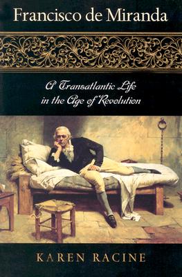 Francisco de Miranda: A Transatlantic Life in the Age of Revolution - Racine, Karen