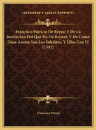 Francisco Patricio de Reyno y de La Institucion del Que Ha de Reynar, y de Como Deue Auerse Son Los Subditos, y Ellos Con El (1591)