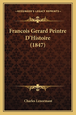 Francois Gerard Peintre D'Histoire (1847) - Lenormant, Charles