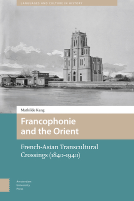 Francophonie and the Orient: French-Asian Transcultural Crossings (1840-1940) - Kang, Mathilde, and Munro, Martin (Translated by)