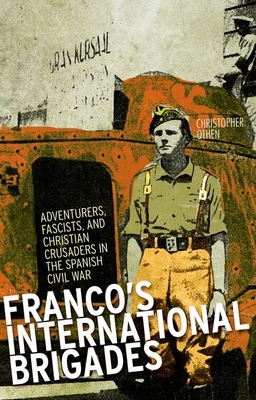 Franco's International Brigades: Adventurers, Fascists, and Christian Crusaders in the Spanish Civil War - Othen, Christopher