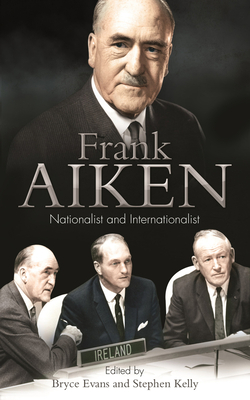 Frank Aiken: Nationalist and Internationalist - Evans, Bryce (Editor), and Kelly, Stephen (Editor)