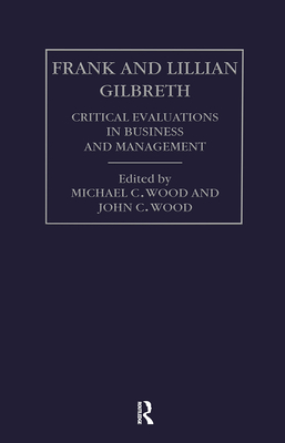 Frank and Lilian Gilbreth: Critical Evaluations in Business and Management - Wood, John Cunningham (Editor), and Wood, Michael C (Editor)