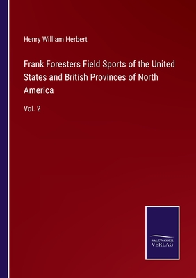 Frank Foresters Field Sports of the United States and British Provinces of North America: Vol. 2 - Herbert, Henry William