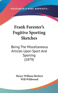 Frank Forester's Fugitive Sporting Sketches: Being The Miscellaneous Articles Upon Sport And Sporting (1879)