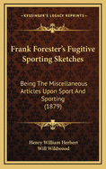 Frank Forester's Fugitive Sporting Sketches: Being The Miscellaneous Articles Upon Sport And Sporting (1879)