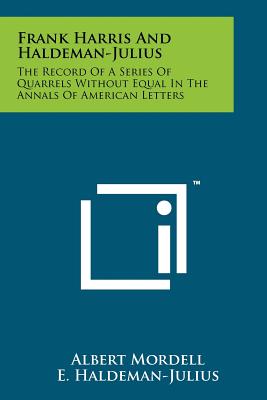 Frank Harris and Haldeman-Julius: The Record of a Series of Quarrels Without Equal in the Annals of American Letters - Mordell, Albert, and Haldeman-Julius, E (Editor)