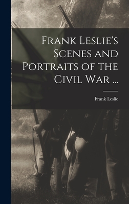 Frank Leslie's Scenes and Portraits of the Civil War ... - Leslie, Frank 1821-1880