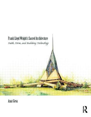 Frank Lloyd Wright's Sacred Architecture: Faith, Form and Building Technology - Geva, Anat