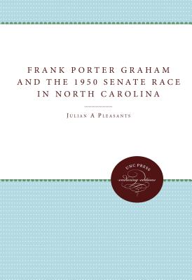 Frank Porter Graham and the 1950 Senate Race in North Carolina - Pleasants, Julian M, and Burns, Augustus M