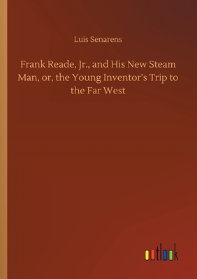 Frank Reade, Jr., and His New Steam Man, or, the Young Inventor's Trip to the Far West - Senarens, Luis