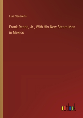 Frank Reade, Jr., With His New Steam Man in Mexico - Senarens, Luis