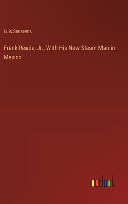 Frank Reade, Jr., With His New Steam Man in Mexico - Senarens, Luis