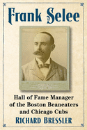 Frank Selee: Hall of Fame Manager of the Boston Beaneaters and Chicago Cubs