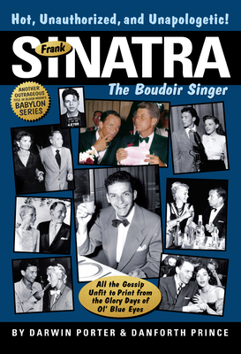 Frank Sinatra: The Boudoir Singer: All the Gossip Unfit to Print - Porter, Darwin, and Prince, Danforth