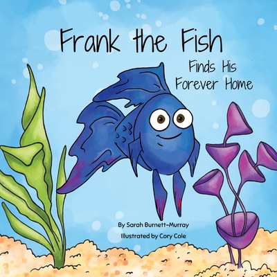 Frank the Fish Finds His Forever Home: (A Portion of All Proceeds Donated to Support Adoption) - Burnett-Murray, Sarah