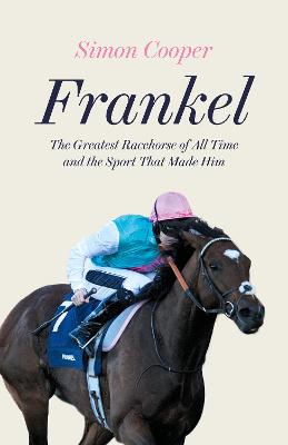 Frankel: The Greatest Racehorse of All Time and the Sport That Made Him - Cooper, Simon