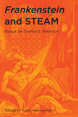 Frankenstein and Steam: Essays for Charles E. Robinson - Hammerman, Robin (Contributions by), and Wolfson, Susan J (Contributions by), and McCutcheon, Mark A (Contributions by)