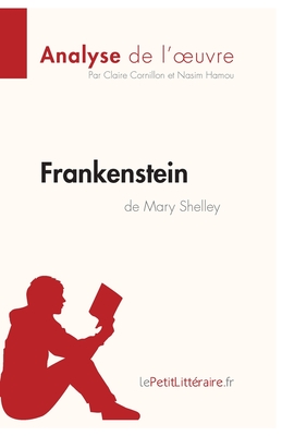 Frankenstein de Mary Shelley (Analyse de l'oeuvre): Analyse complte et rsum dtaill de l'oeuvre - Lepetitlitteraire, and Nasim Hamou, and Claire Cornillon