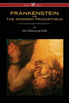 FRANKENSTEIN or The Modern Prometheus (Uncensored 1818 Edition - Wisehouse Classics) - Shelley, Mary Wollstonecraft