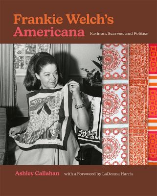 Frankie Welch's Americana: Fashion, Scarves, and Politics - Callahan, Ashley, and Harris, Ladonna (Foreword by)