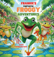 Frankie's Fantastic Froggy Adventures A Joyful Journey Through the Lily Pads"