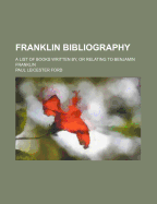 Franklin Bibliography. a List of Books Written By, or Relating to Benjamin Franklin